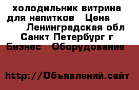 холодильник витрина для напитков › Цена ­ 10 000 - Ленинградская обл., Санкт-Петербург г. Бизнес » Оборудование   